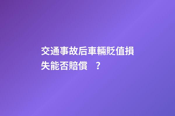 交通事故后車輛貶值損失能否賠償？